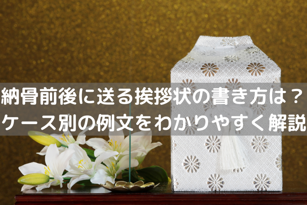 【2025】納骨前後に送る挨拶状の書き方は？ケース別の例文をわかりやすく解説